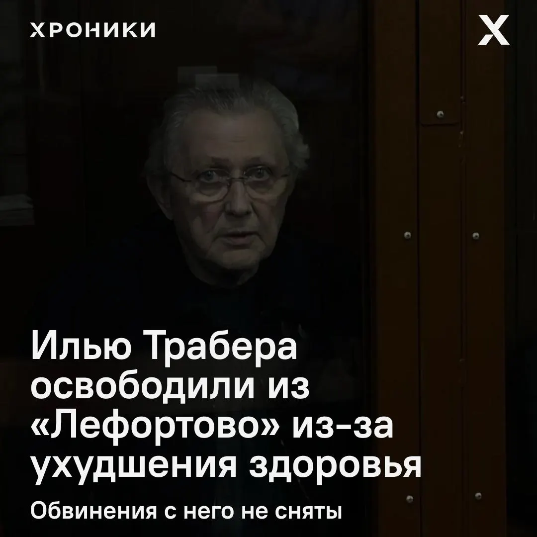 75-летний петербургский бизнесмен Илья Трабер освобожден из Лефортовского СИЗО после ухудшения состояния здоровья; медицинские заключения были представлены адвокатами.