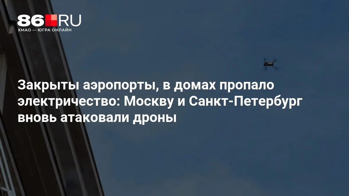 Дроны атаковали Москву и Санкт-Петербург: аэропорты закрыты, в домах отключилось электричество; пострадал жилой дом.